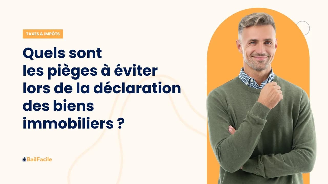 Quels sont les pièges à éviter lors de la déclaration des biens immobiliers ?